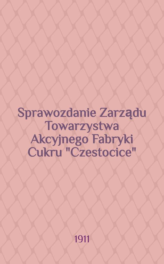 Sprawozdanie Zarządu Towarzystwa Akcyjnego Fabryki Cukru "Czestocice"