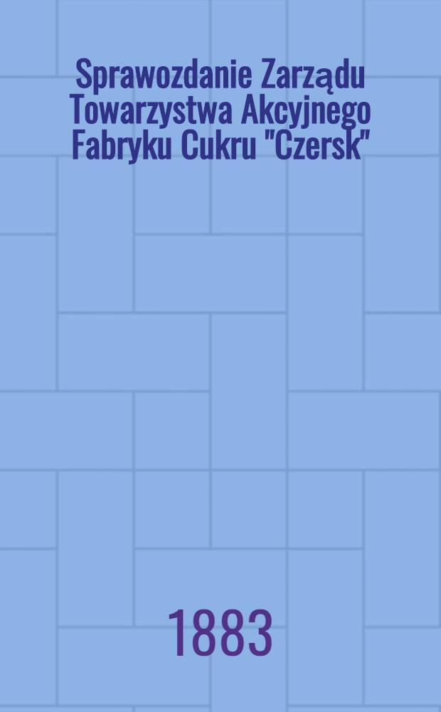 Sprawozdanie Zarządu Towarzystwa Akcyjnego Fabryku Cukru "Czersk"