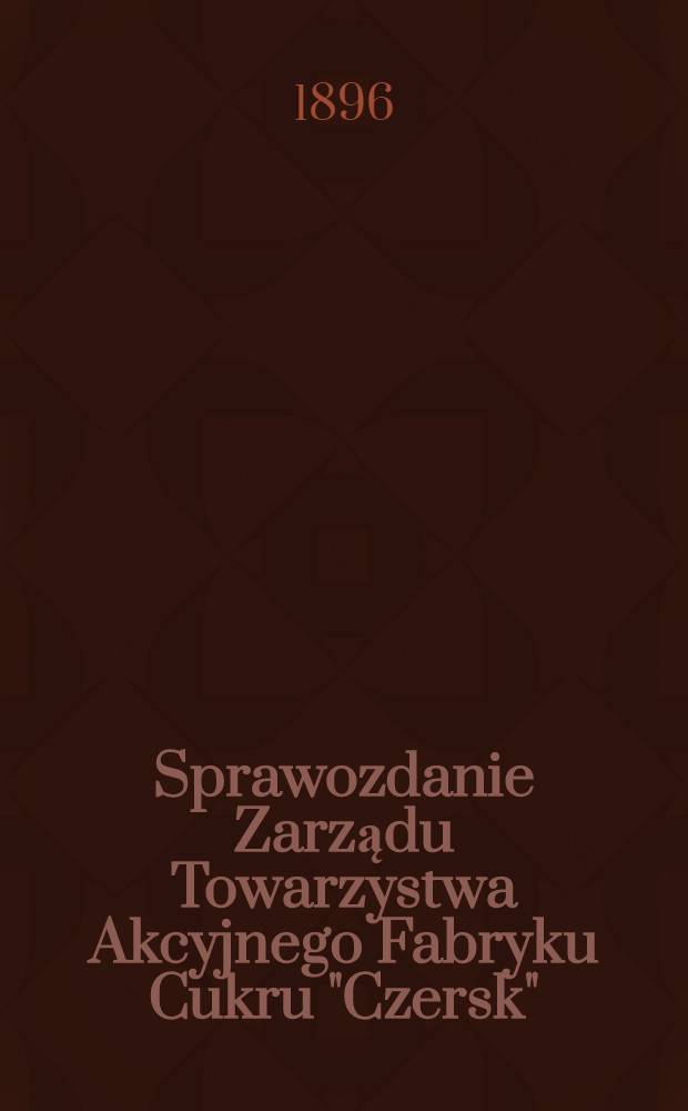 Sprawozdanie Zarządu Towarzystwa Akcyjnego Fabryku Cukru "Czersk"