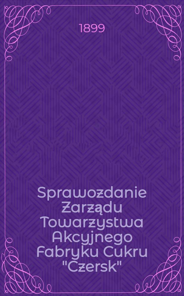 Sprawozdanie Zarządu Towarzystwa Akcyjnego Fabryku Cukru "Czersk"