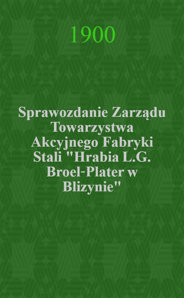 Sprawozdanie Zarządu Towarzystwa Akcyjnego Fabryki Stali "Hrabia L.G. Broel-Plater w Blizynie" = Отчет правления Акционерного общества сталеплательных заводов "Граф А.И. Броель-Плятер в Ближине"