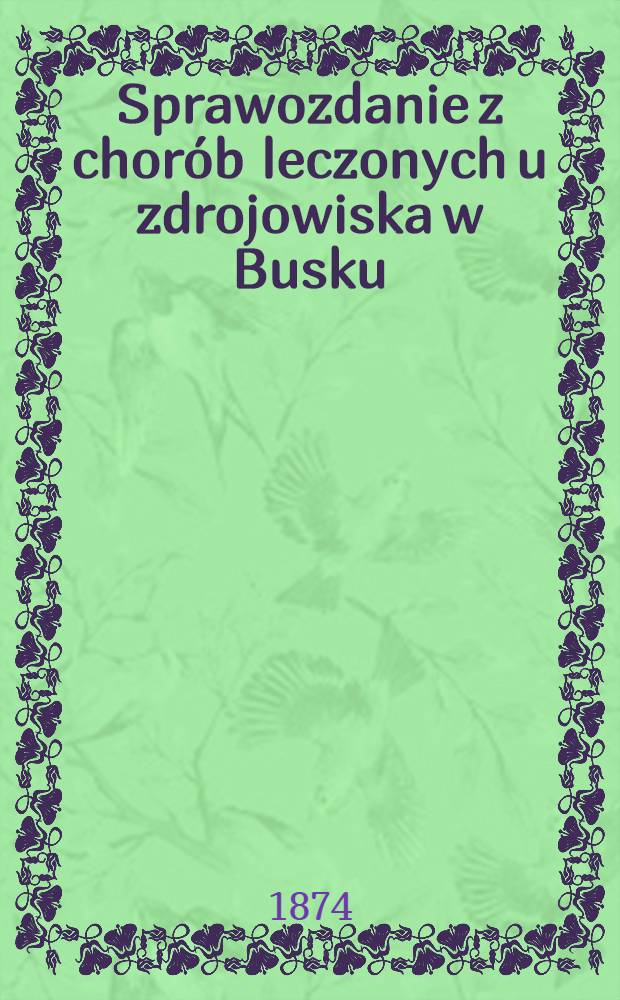 Sprawozdanie z chor&oacute;b leczonych u zdrojowiska w Busku