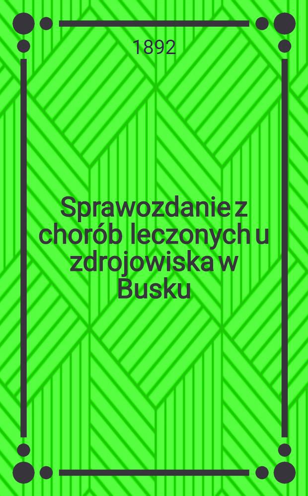 Sprawozdanie z chor&oacute;b leczonych u zdrojowiska w Busku