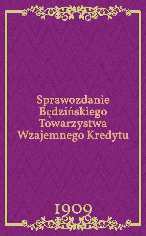 Sprawozdanie Będzińskiego Towarzystwa Wzajemnego Kredytu : 1908 = Отчет Бендинского Общества Взаимного Кредита за 1908 год