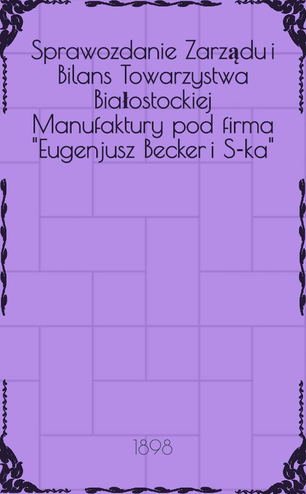 Sprawozdanie Zarządu i Bilans Towarzystwa Białostockiej Manufaktury pod firma "Eugenjusz Becker i S-ka" = Отчет правления и Баланс Товарищества Белостокской Мануфактуры "Евгений Беккер и Ко"
