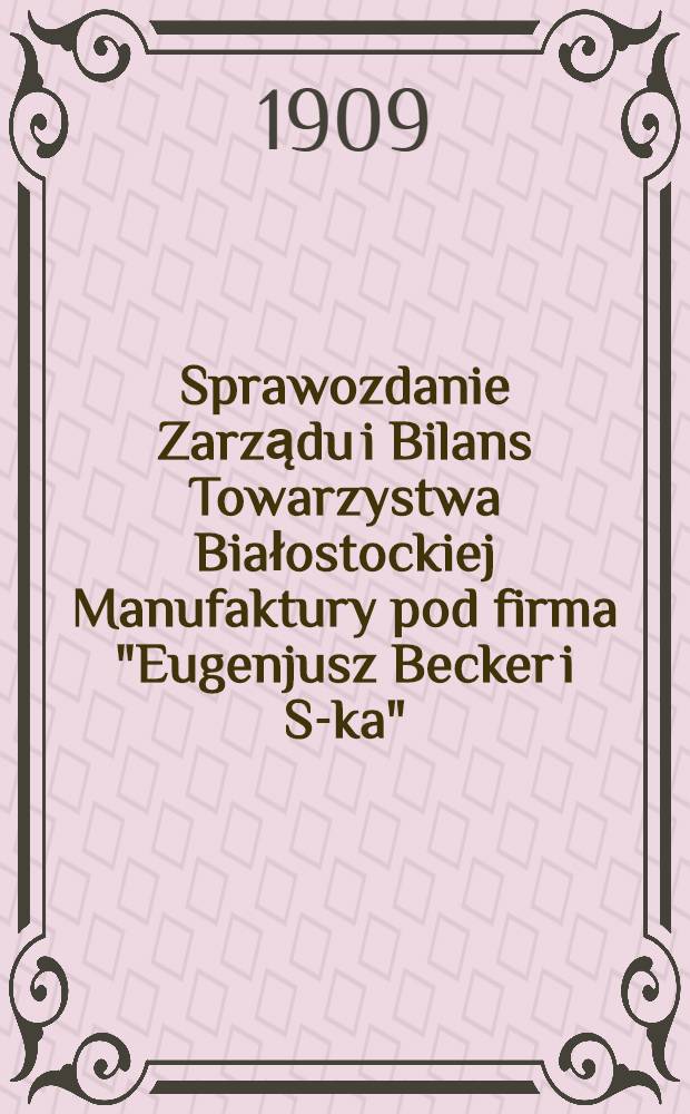 Sprawozdanie Zarządu i Bilans Towarzystwa Białostockiej Manufaktury pod firma "Eugenjusz Becker i S-ka"