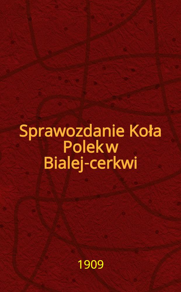 Sprawozdanie Koła Polek w Bialej-cerkwi : 1908