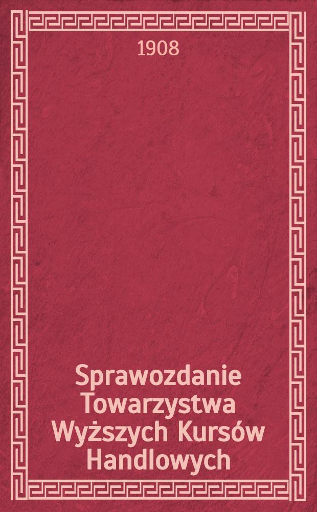 Sprawozdanie Towarzystwa Wyższych Kurs&oacute;w Handlowych : 1907/1908