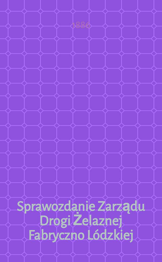Sprawozdanie Zarządu Drogi Żelaznej Fabryczno L&oacute;dzkiej