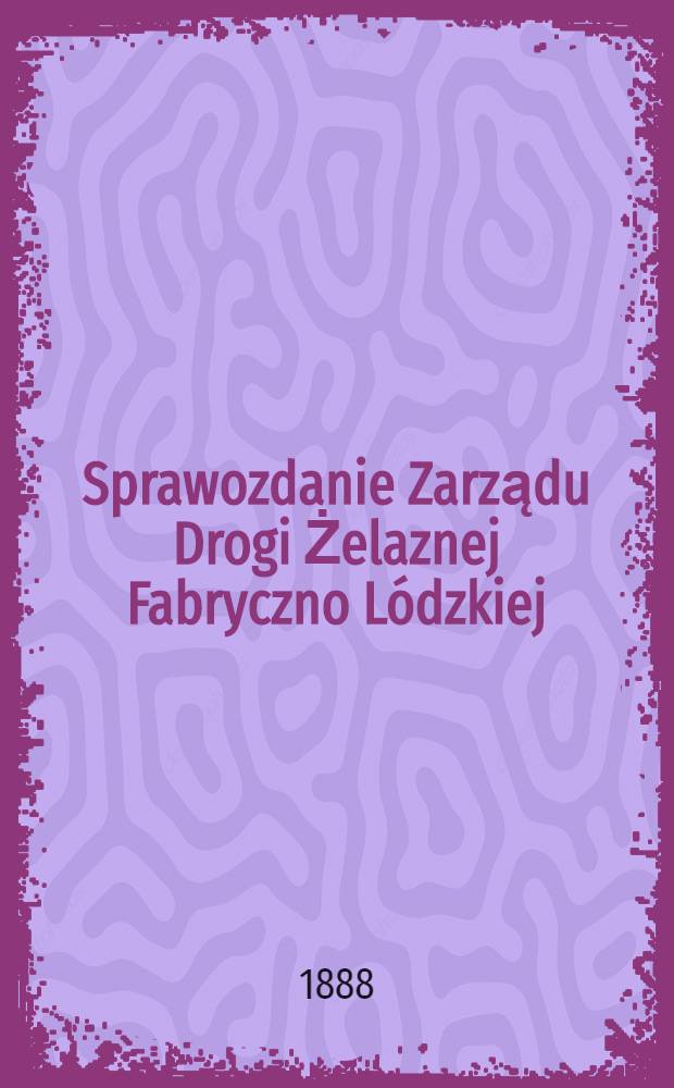 Sprawozdanie Zarządu Drogi Żelaznej Fabryczno Lódzkiej