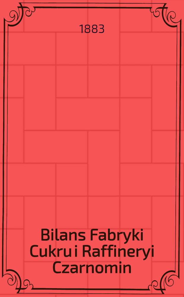 Bilans Fabryki Cukru i Raffineryi Czarnomin : 1882/1883