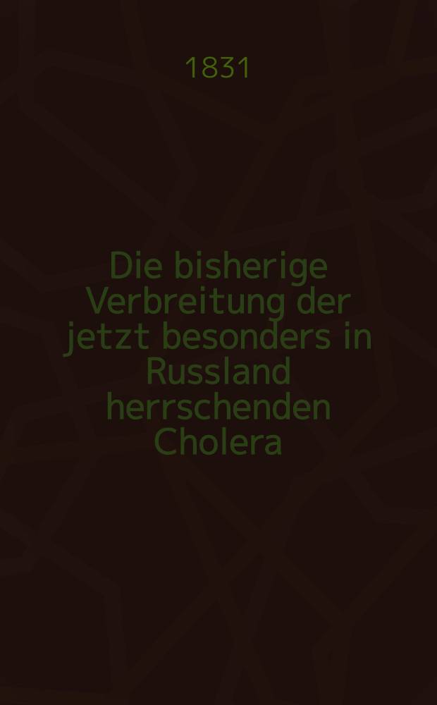 Die bisherige Verbreitung der jetzt besonders in Russland herrschenden Cholera