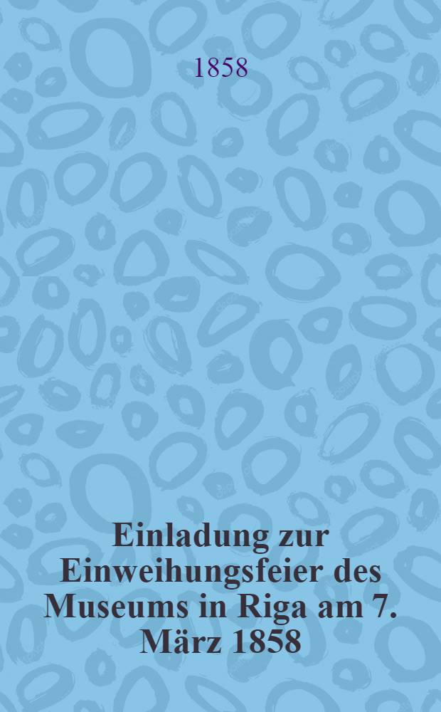 Einladung zur Einweihungsfeier des Museums in Riga am 7. März 1858