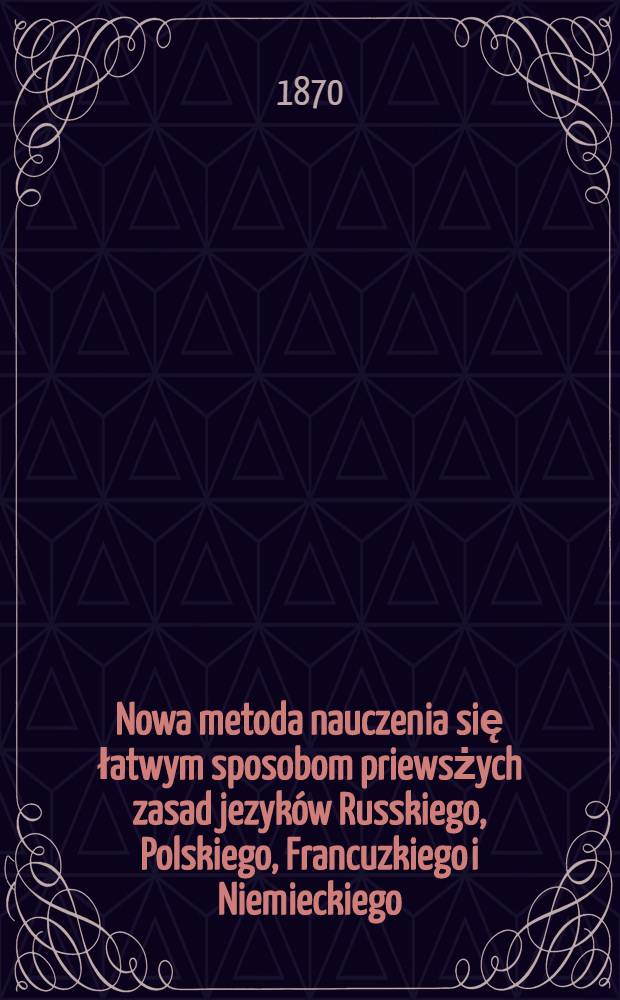 Nowa metoda nauczenia się łatwym sposobom priewsżych zasad jezyków Russkiego, Polskiego, Francuzkiego i Niemieckiego