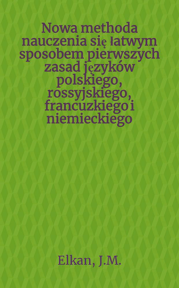 Nowa methoda nauczenia się łatwym sposobem pierwszych zasad język&oacute;w polskiego, rossyjskiego, francuzkiego i niemieckiego
