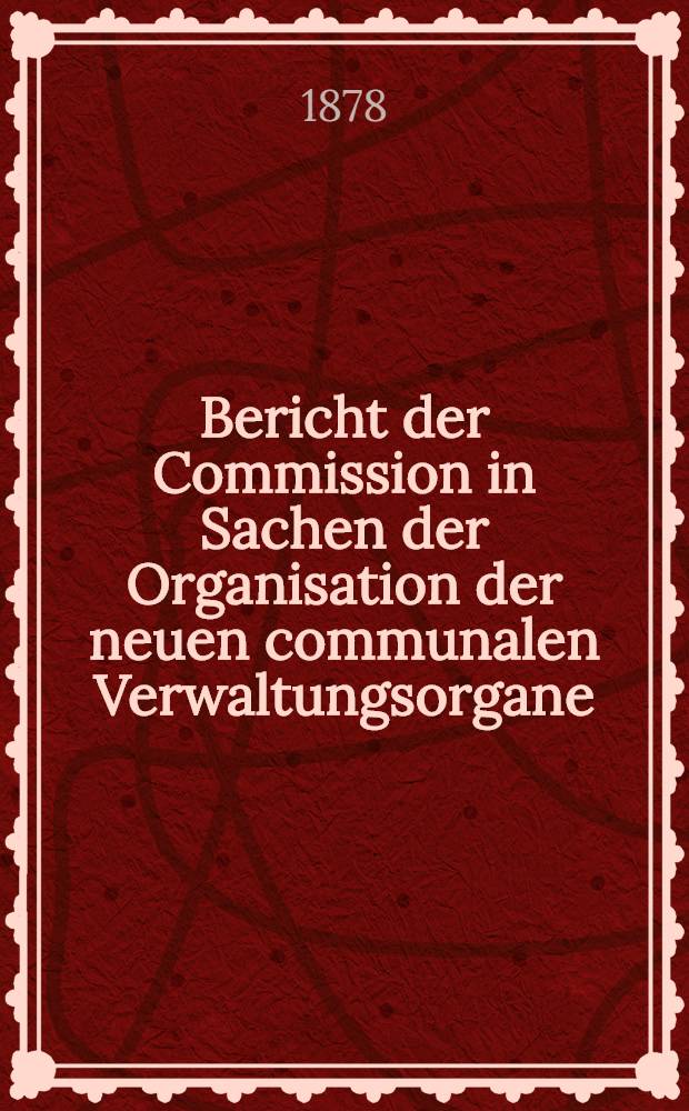 Bericht der Commission in Sachen der Organisation der neuen communalen Verwaltungsorgane : Organisationsplan