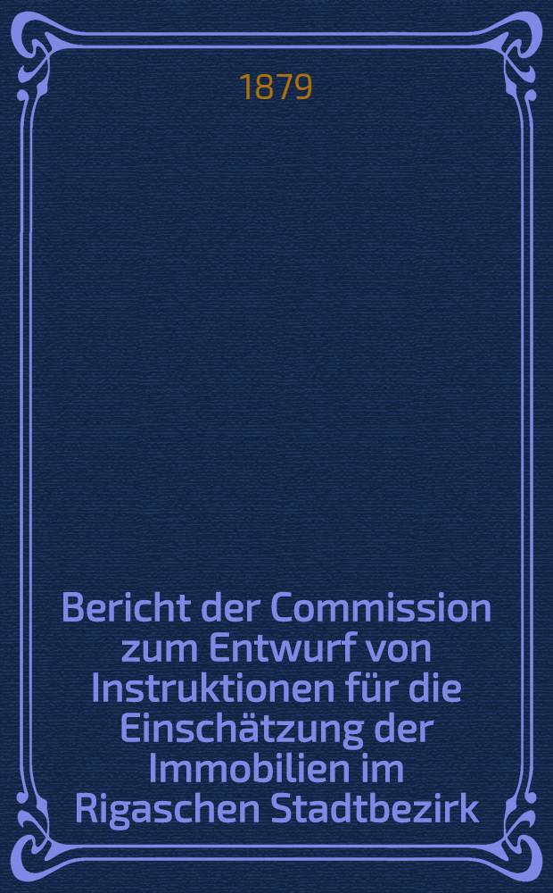 Bericht der Commission zum Entwurf von Instruktionen für die Einschätzung der Immobilien im Rigaschen Stadtbezirk