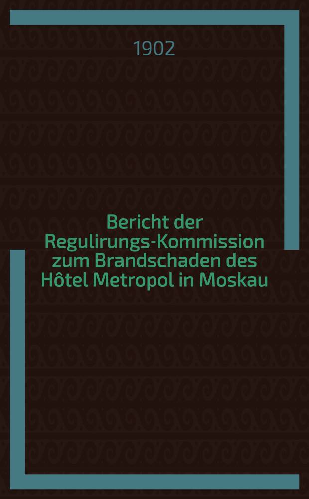 Bericht der Regulirungs-Kommission zum Brandschaden des H&ocirc;tel Metropol in Moskau