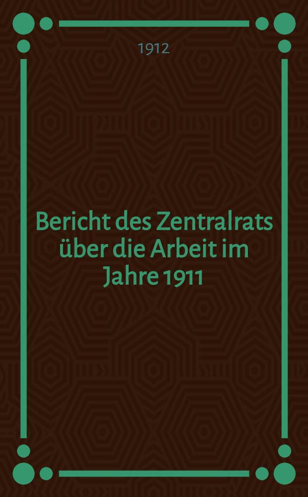 Bericht des Zentralrats &uuml;ber die Arbeit im Jahre 1911