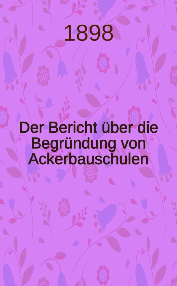 Der Bericht &uuml;ber die Begr&uuml;ndung von Ackerbauschulen