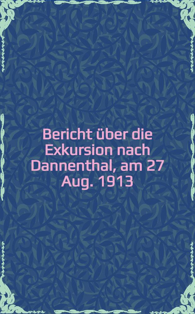 Bericht &uuml;ber die Exkursion nach Dannenthal, am 27 Aug. 1913