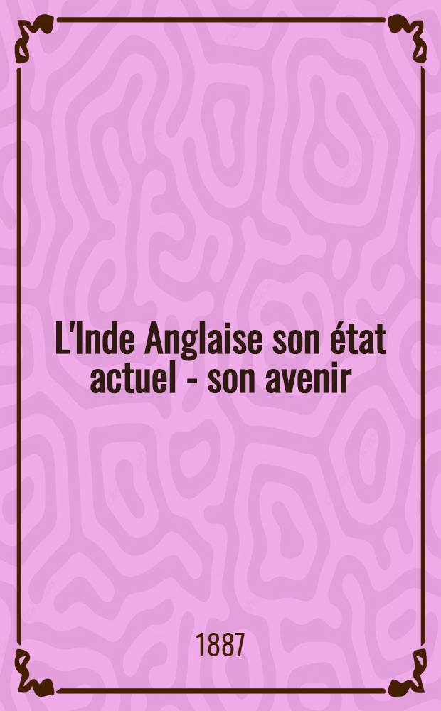 L'Inde Anglaise son état actuel - son avenir : Précédée d'une introduction sur l'Angleterre et la Russie