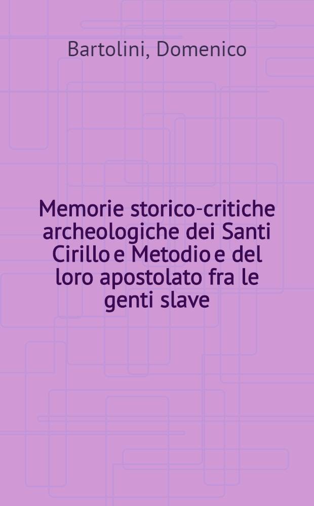 Memorie storico-critiche archeologiche dei Santi Cirillo e Metodio e del loro apostolato fra le genti slave