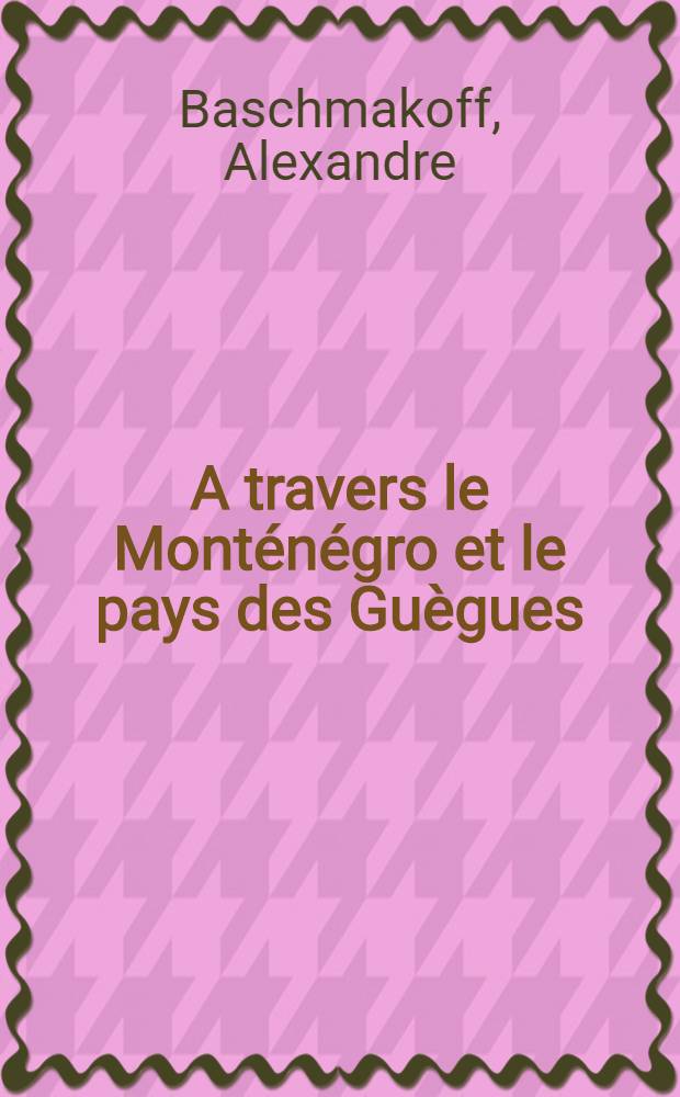 A travers le Monténégro et le pays des Guègues