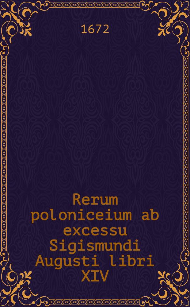 Rerum poloniceium ab excessu Sigismundi Augusti libri XIV