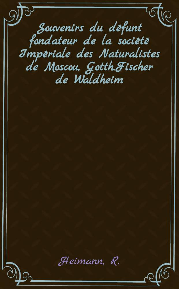 Souvenirs du défunt fondateur de la société Impériale des Naturalistes de Moscou, Gotth.Fischer de Waldheim