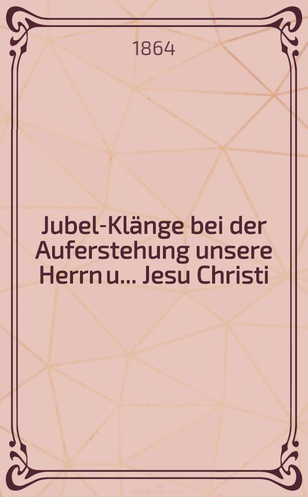 Jubel-Klänge bei der Auferstehung unsere Herrn u. ... Jesu Christi