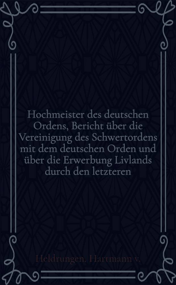 Hochmeister des deutschen Ordens, Bericht über die Vereinigung des Schwertordens mit dem deutschen Orden und über die Erwerbung Livlands durch den letzteren