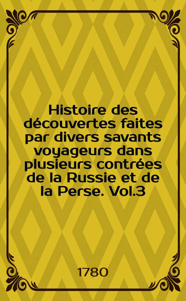 Histoire des d&eacute;couvertes faites par divers savants voyageurs dans plusieurs contr&eacute;es de la Russie et de la Perse. Vol.3