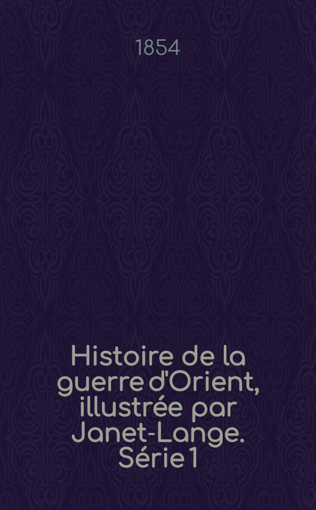 Histoire de la guerre d'Orient, illustrée par Janet-Lange. Série 1 : Les Turcs et les Russes