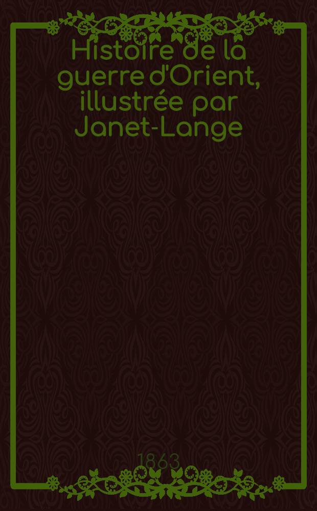 Histoire de la guerre d'Orient, illustr&eacute;e par Janet-Lange