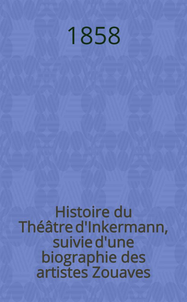 Histoire du Théâtre d'Inkermann, suivie d'une biographie des artistes Zouaves = Inkermann-Theatrets Historie og Zouav-Skuespillernes biographie