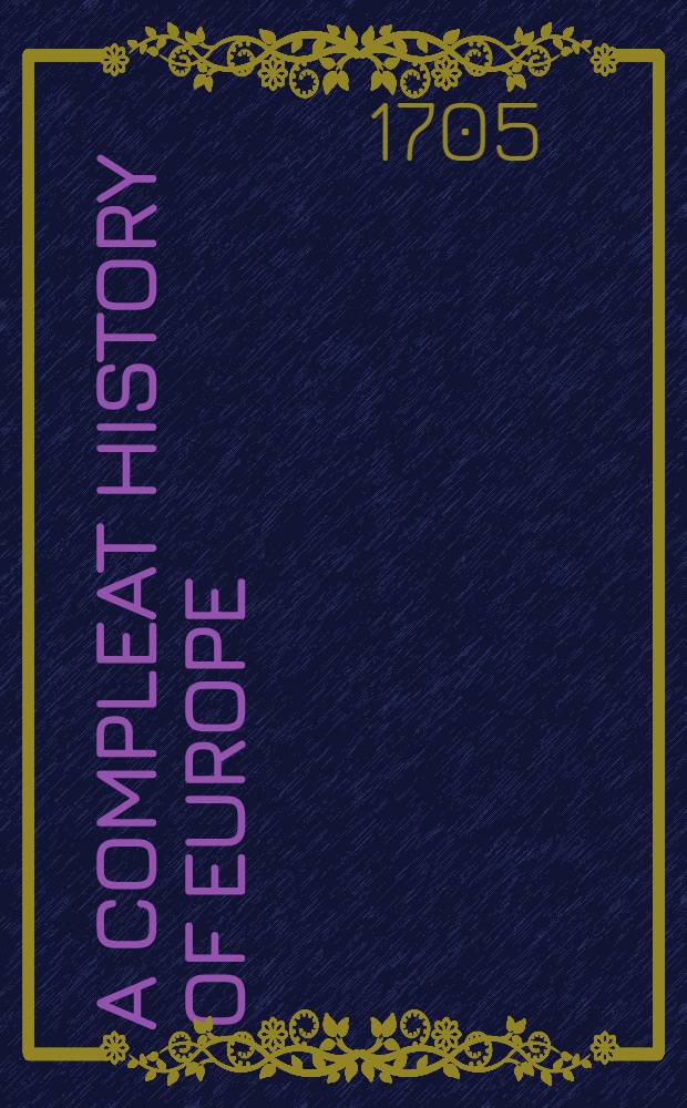 A compleat History of Europe: or, a View of the Affaires thereof, civil and military, for the year, 1704