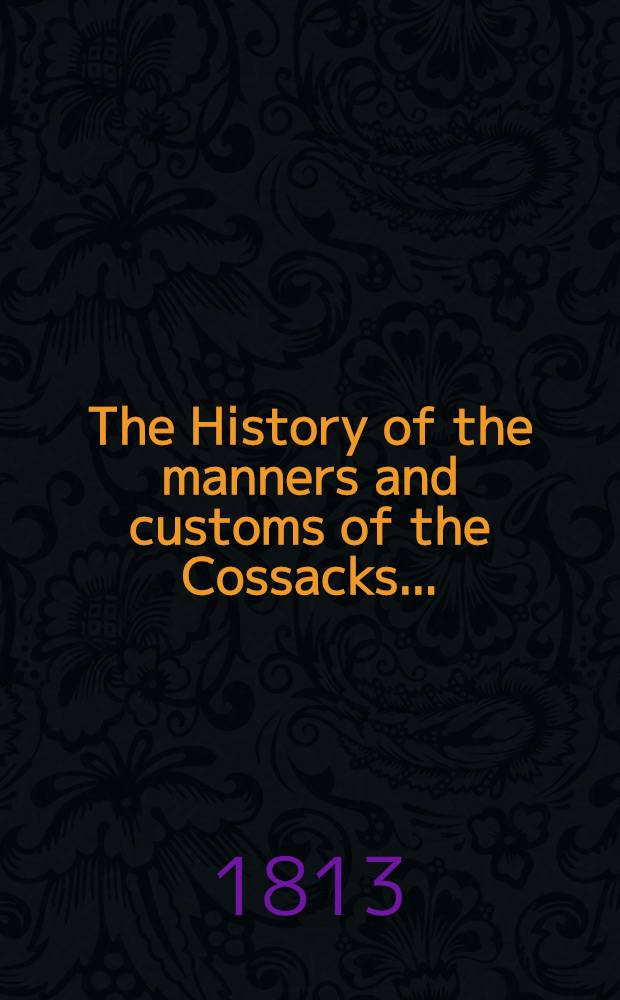 The History of the manners and customs of the Cossacks... : Also, the life of the brave Hettman Count Platoff