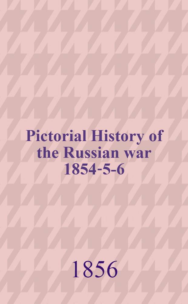 Pictorial History of the Russian war 1854-5-6