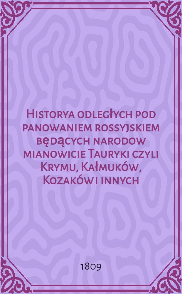 Historya odległych pod panowaniem rossyjskiem będących narodow mianowicie Tauryki czyli Krymu, Kałmuków, Kozaków i innych