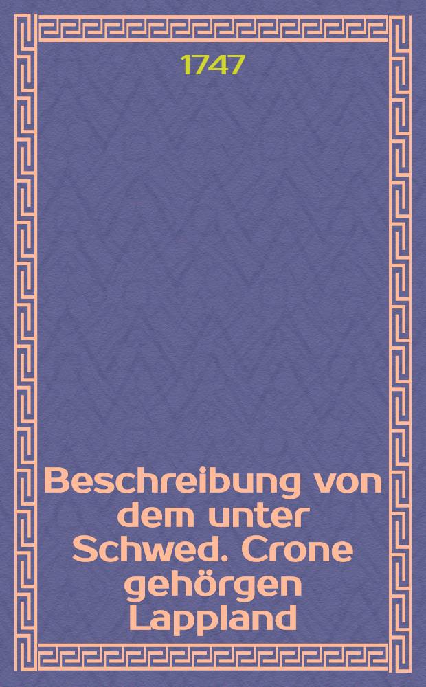 Beschreibung von dem unter Schwed. Crone gehörgen Lappland : Aus dem Schwed