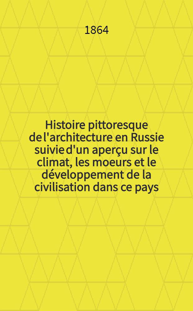 Histoire pittoresque de l'architecture en Russie suivie d'un aperçu sur le climat, les moeurs et le développement de la civilisation dans ce pays