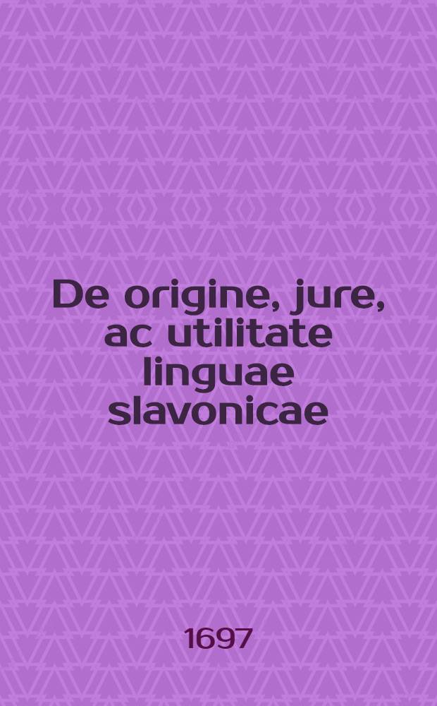 De origine, jure, ac utilitate linguae slavonicae