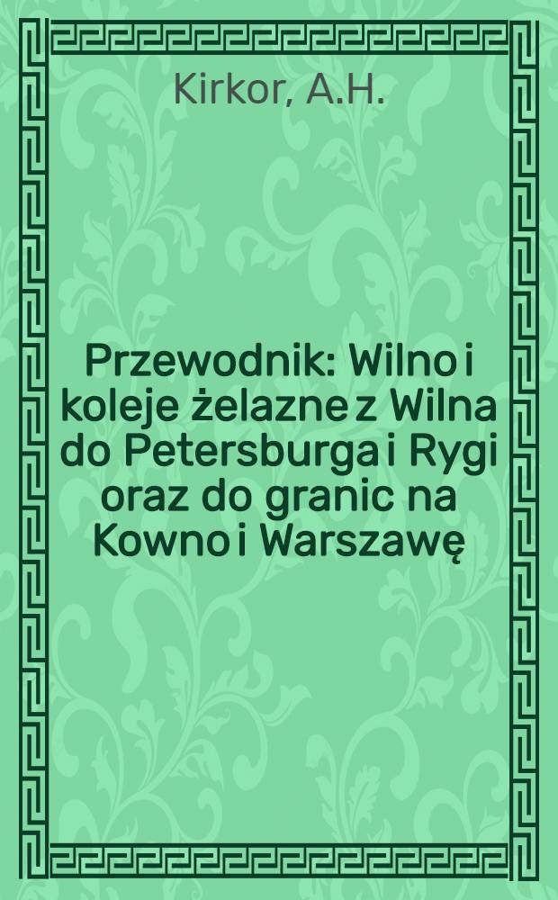 Przewodnik : Wilno i koleje żelazne z Wilna do Petersburga i Rygi oraz do granic na Kowno i Warszawę