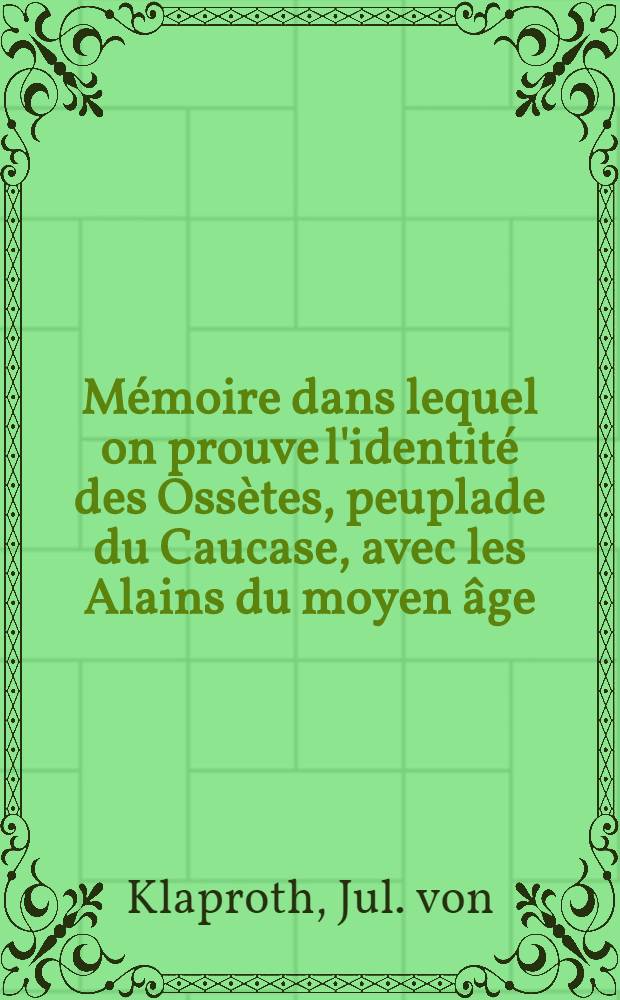 Mémoire dans lequel on prouve l'identité des Ossètes, peuplade du Caucase, avec les Alains du moyen âge