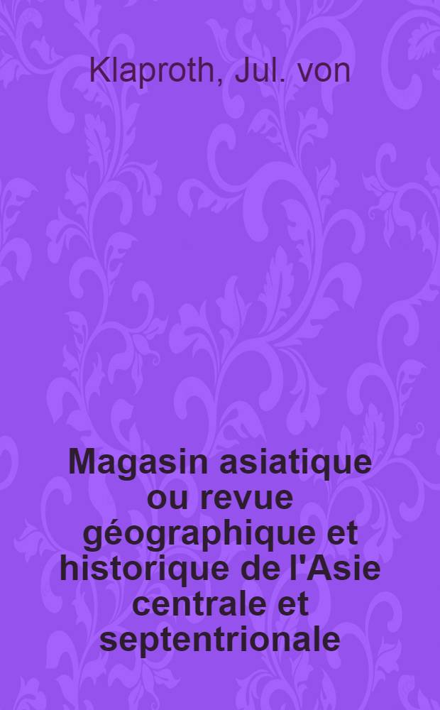 Magasin asiatique ou revue géographique et historique de l'Asie centrale et septentrionale