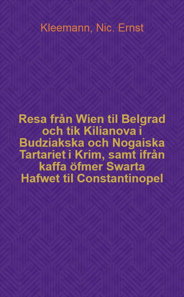 Resa fr&aring;n Wien til Belgrad och tik Kilianova i Budziakska och Nogaiska Tartariet i Krim, samt ifr&aring;n kaffa &ouml;fmer Swarta Hafwet til Constantinopel