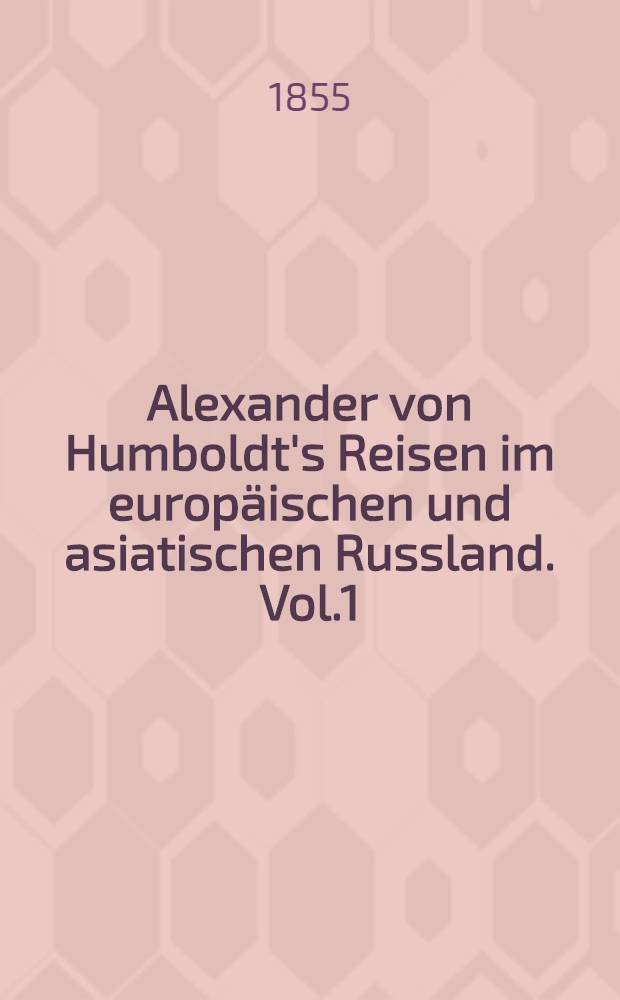 Alexander von Humboldt's Reisen im europäischen und asiatischen Russland. Vol.1
