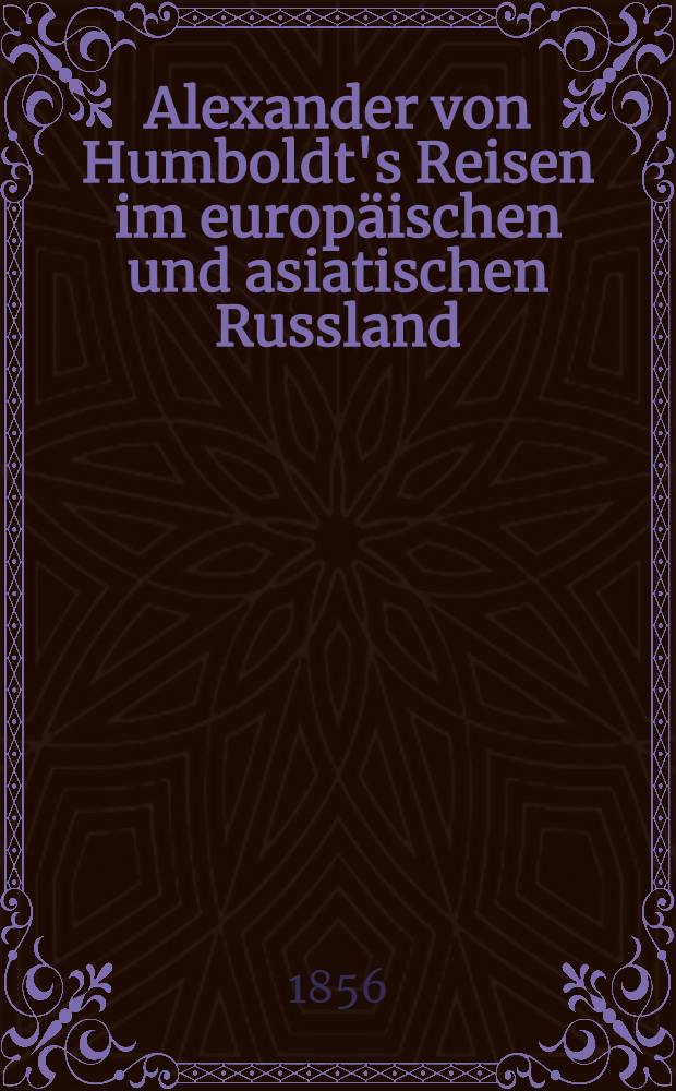 Alexander von Humboldt's Reisen im europ&auml;ischen und asiatischen Russland