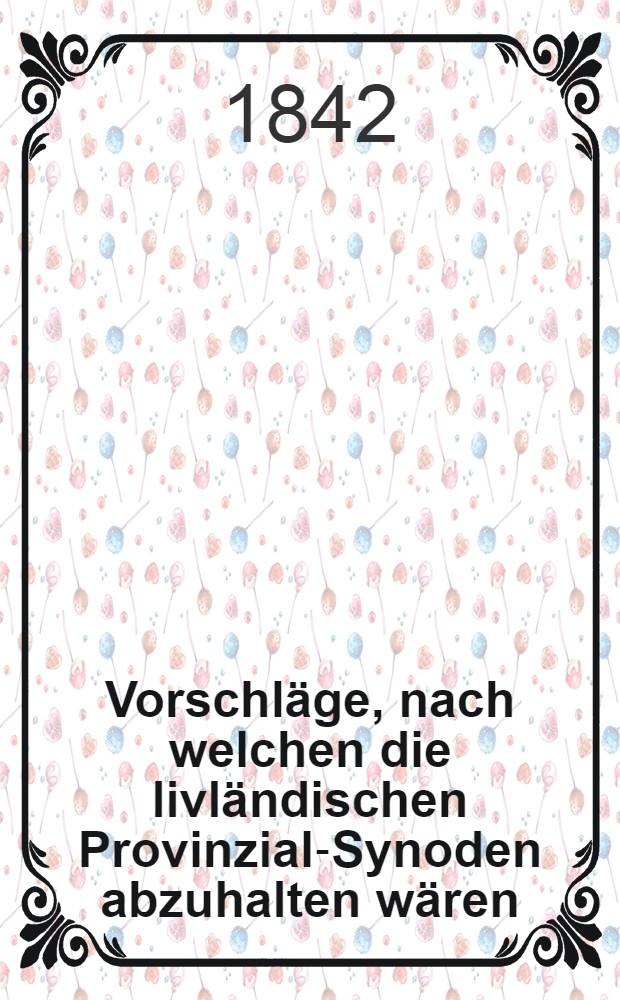 Vorschläge, nach welchen die livländischen Provinzial-Synoden abzuhalten wären